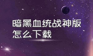 暗黑血统战神版怎么下载