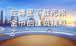 在哪里下载无限金币的建筑模拟3