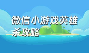 微信小游戏英雄杀攻略（微信小游戏小小英雄阵容推荐）