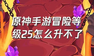 原神手游冒险等级25怎么升不了