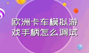 欧洲卡车模拟游戏手柄怎么调试