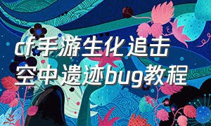 cf手游生化追击空中遗迹bug教程