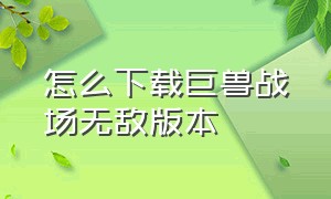 怎么下载巨兽战场无敌版本（巨兽战场狂暴版下载入口）