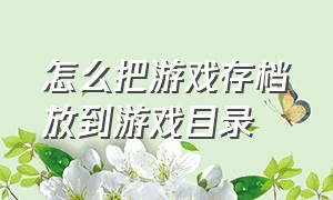 怎么把游戏存档放到游戏目录