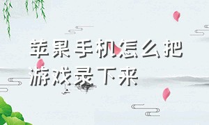 苹果手机怎么把游戏录下来