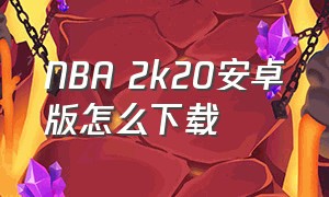 NBA 2K20安卓版怎么下载