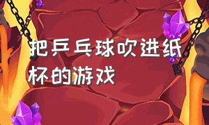 把乒乓球吹进纸杯的游戏