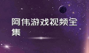 阿伟游戏视频全集