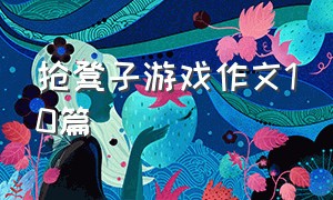 抢凳子游戏作文10篇（抢椅子游戏500字作文四年级）