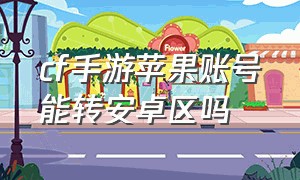 cf手游苹果账号能转安卓区吗