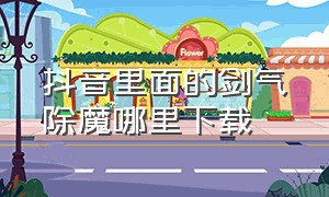 抖音里面的剑气除魔哪里下载