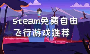 steam免费自由飞行游戏推荐（steam自由的游戏）