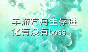 手游方舟生存进化有没有boss（手游方舟生存进化）