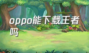 oppo能下载王者吗