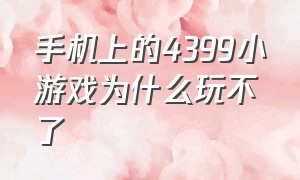 手机上的4399小游戏为什么玩不了