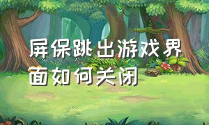 屏保跳出游戏界面如何关闭