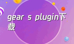 gear s plugin下载（gear s plugln）