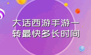 大话西游手游一转最快多长时间