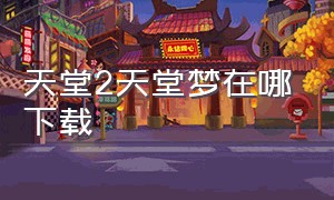 天堂2天堂梦在哪下载