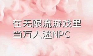 在无限流游戏里当万人迷npc