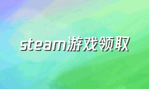 steam游戏领取（免费领取steam游戏的平台）