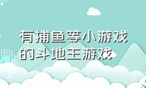 有捕鱼等小游戏的斗地主游戏（斗地主小游戏的所有入口）