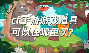 cf手游游戏道具可以在哪里买?（cf手游道具商城在哪）