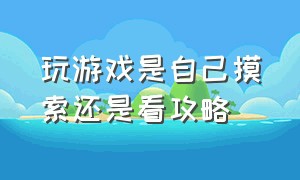 玩游戏是自己摸索还是看攻略