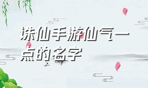 诛仙手游仙气一点的名字