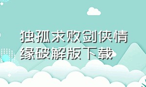 独孤求败剑侠情缘破解版下载（独孤求败剑侠情缘老版本下载）