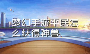 梦幻手游平民怎么获得神兽