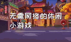 无需网络的休闲小游戏（无需网络的游戏）