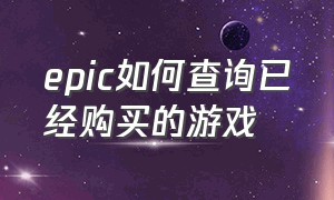 epic如何查询已经购买的游戏