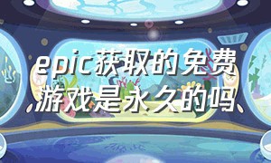 epic获取的免费游戏是永久的吗（epic送的免费游戏）