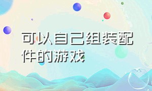 可以自己组装配件的游戏