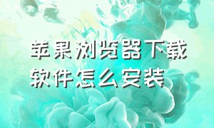 苹果浏览器下载软件怎么安装