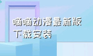 嘀嘀动漫最新版下载安装（嘀嘀动画官方下载地址）