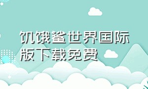 饥饿鲨世界国际版下载免费