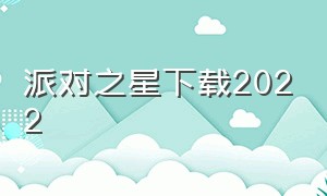 派对之星下载2022（派对之星下载入口）