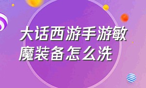 大话西游手游敏魔装备怎么洗（大话西游手游敏魔怎么洗）