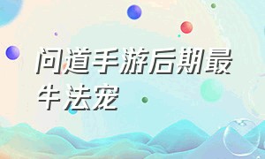 问道手游后期最牛法宠