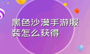 黑色沙漠手游服装怎么获得