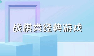 战棋类经典游戏（战棋类经典游戏有哪些）