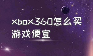 xbox360怎么买游戏便宜（xbox怎么在低价区买游戏）