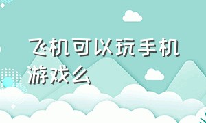 飞机可以玩手机游戏么