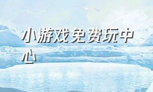 小游戏免费玩中心（小游戏中心免费玩100个）