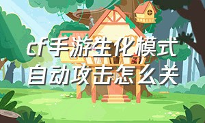 cf手游生化模式自动攻击怎么关