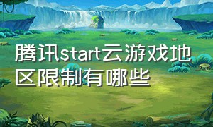 腾讯start云游戏地区限制有哪些