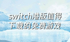switch港版值得下载的免费游戏