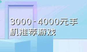 3000-4000元手机推荐游戏（手机推荐1000-2000之间游戏）